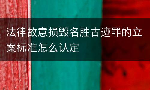 法律故意损毁名胜古迹罪的立案标准怎么认定