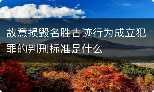故意损毁名胜古迹行为成立犯罪的判刑标准是什么