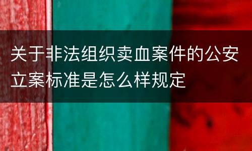 关于非法组织卖血案件的公安立案标准是怎么样规定