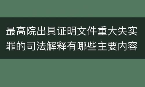 最高院出具证明文件重大失实罪的司法解释有哪些主要内容