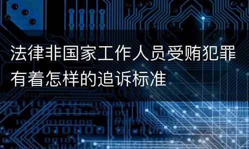 法律非国家工作人员受贿犯罪有着怎样的追诉标准