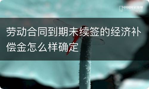 劳动合同到期未续签的经济补偿金怎么样确定