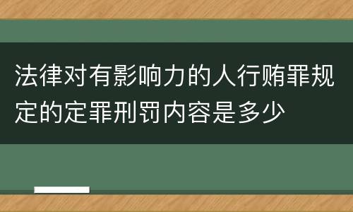 法律对有影响力的人行贿罪规定的定罪刑罚内容是多少