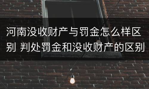 河南没收财产与罚金怎么样区别 判处罚金和没收财产的区别