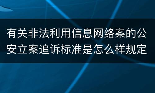 有关非法利用信息网络案的公安立案追诉标准是怎么样规定