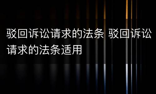 驳回诉讼请求的法条 驳回诉讼请求的法条适用