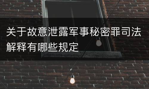 关于故意泄露军事秘密罪司法解释有哪些规定