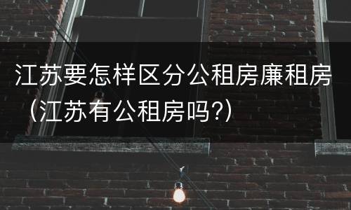 江苏要怎样区分公租房廉租房（江苏有公租房吗?）