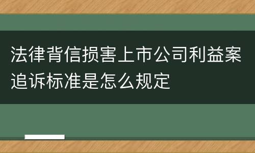 法律背信损害上市公司利益案追诉标准是怎么规定