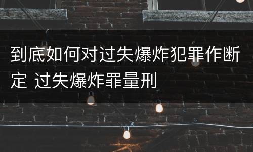 到底如何对过失爆炸犯罪作断定 过失爆炸罪量刑