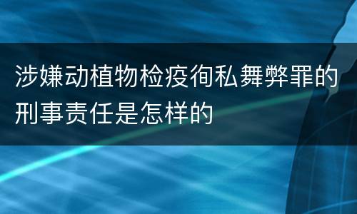 涉嫌动植物检疫徇私舞弊罪的刑事责任是怎样的