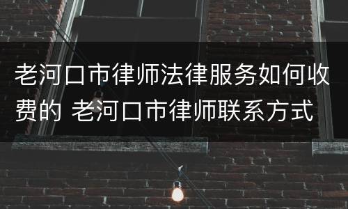 老河口市律师法律服务如何收费的 老河口市律师联系方式