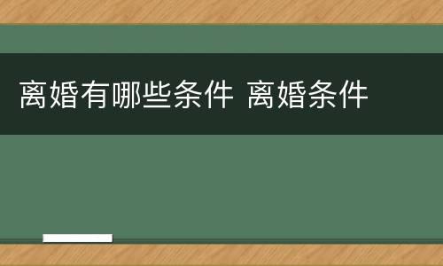 离婚有哪些条件 离婚条件