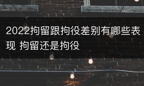 2022拘留跟拘役差别有哪些表现 拘留还是拘役