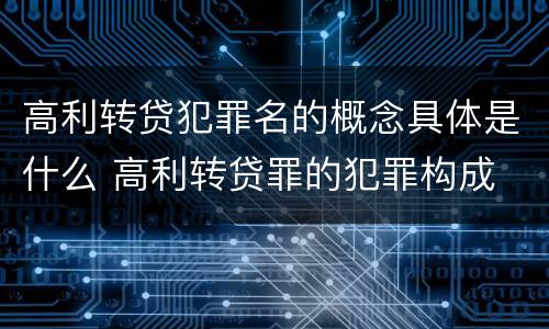 高利转贷犯罪名的概念具体是什么 高利转贷罪的犯罪构成