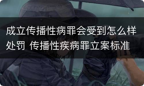 成立传播性病罪会受到怎么样处罚 传播性疾病罪立案标准