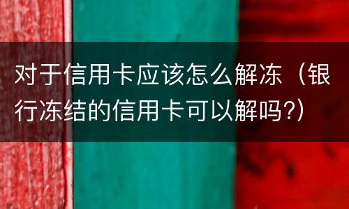 对于信用卡应该怎么解冻（银行冻结的信用卡可以解吗?）