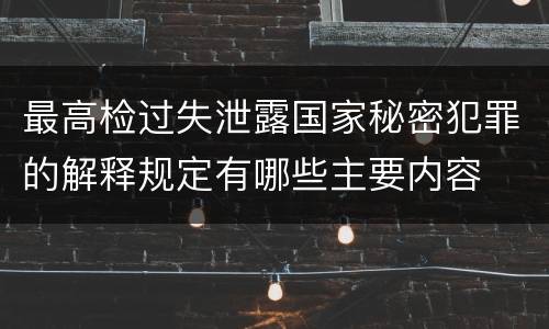 最高检过失泄露国家秘密犯罪的解释规定有哪些主要内容