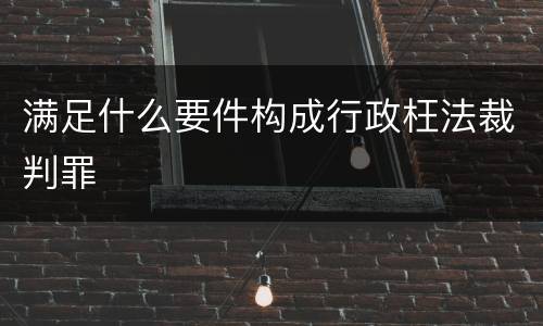 满足什么要件构成行政枉法裁判罪