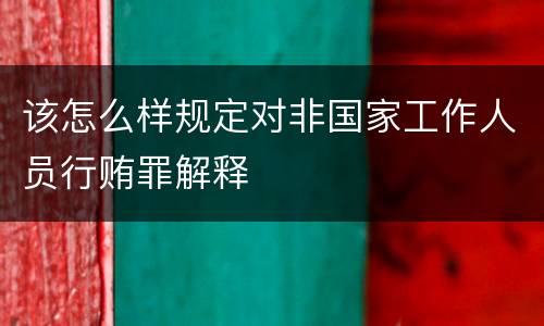 该怎么样规定对非国家工作人员行贿罪解释