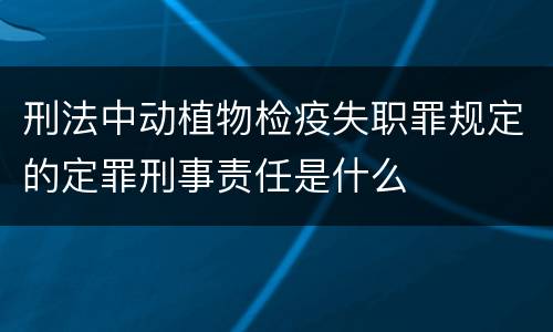 刑法中动植物检疫失职罪规定的定罪刑事责任是什么
