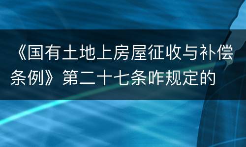 《国有土地上房屋征收与补偿条例》第二十七条咋规定的