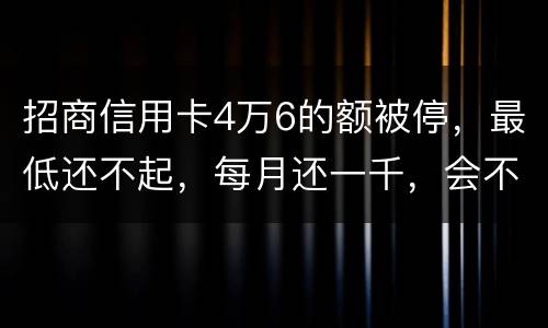 招商信用卡4万6的额被停，最低还不起，每月还一千，会不会被起诉