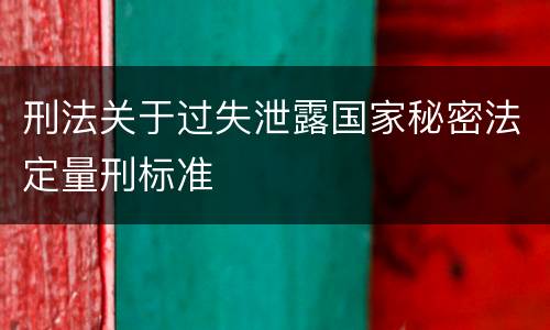 刑法关于过失泄露国家秘密法定量刑标准