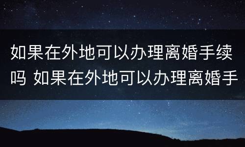 如果在外地可以办理离婚手续吗 如果在外地可以办理离婚手续吗