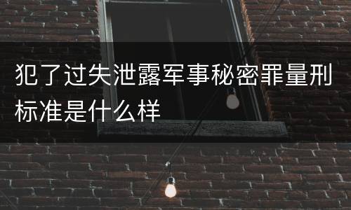 犯了过失泄露军事秘密罪量刑标准是什么样