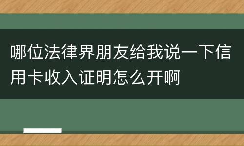 哪位法律界朋友给我说一下信用卡收入证明怎么开啊