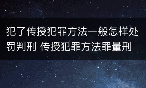 犯了传授犯罪方法一般怎样处罚判刑 传授犯罪方法罪量刑