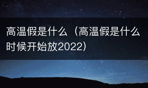 高温假是什么（高温假是什么时候开始放2022）