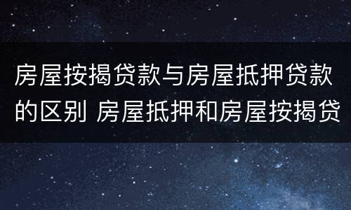 房屋按揭贷款与房屋抵押贷款的区别 房屋抵押和房屋按揭贷款的区别
