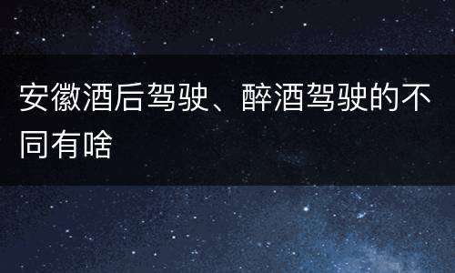 安徽酒后驾驶、醉酒驾驶的不同有啥