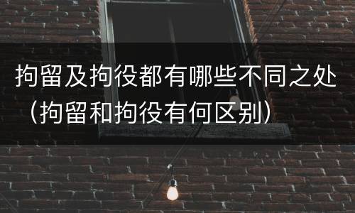 拘留及拘役都有哪些不同之处（拘留和拘役有何区别）