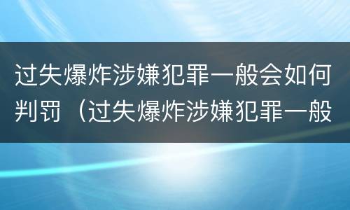 过失爆炸涉嫌犯罪一般会如何判罚（过失爆炸涉嫌犯罪一般会如何判罚呢）