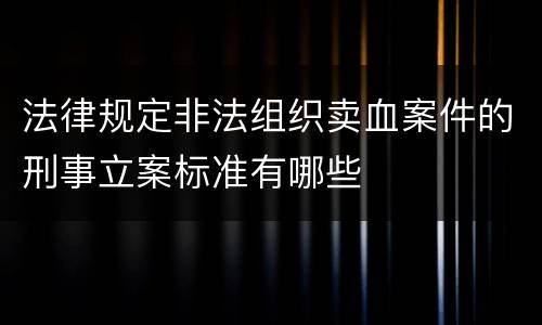 法律规定非法组织卖血案件的刑事立案标准有哪些