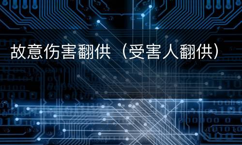 故意伤害翻供（受害人翻供）