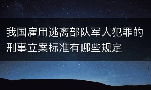 我国雇用逃离部队军人犯罪的刑事立案标准有哪些规定
