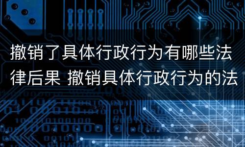 撤销了具体行政行为有哪些法律后果 撤销具体行政行为的法律后果