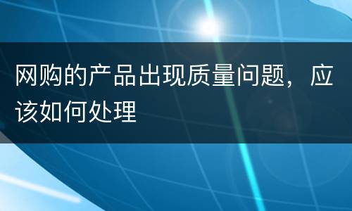 网购的产品出现质量问题，应该如何处理