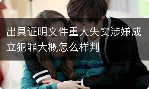 出具证明文件重大失实涉嫌成立犯罪大概怎么样判