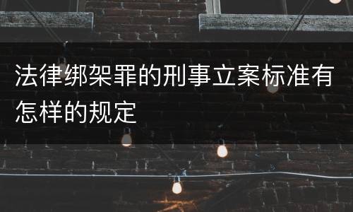 法律绑架罪的刑事立案标准有怎样的规定