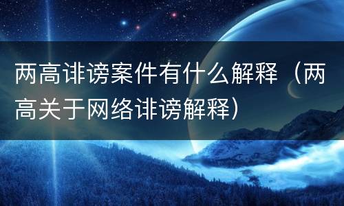 两高诽谤案件有什么解释（两高关于网络诽谤解释）