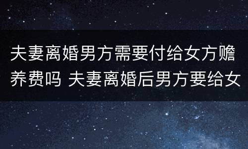 夫妻离婚男方需要付给女方赡养费吗 夫妻离婚后男方要给女方赡养费吗