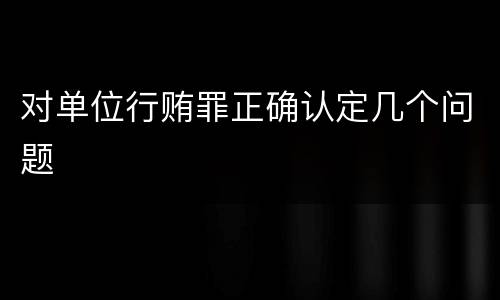 对单位行贿罪正确认定几个问题