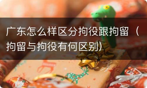 广东怎么样区分拘役跟拘留（拘留与拘役有何区别）