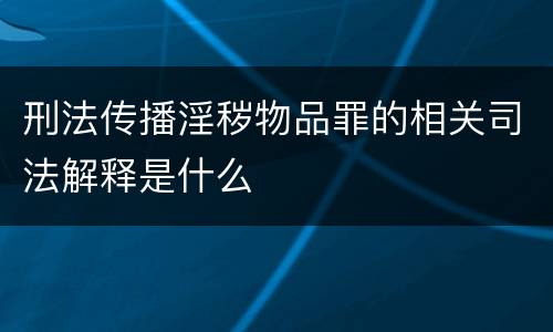 刑法传播淫秽物品罪的相关司法解释是什么