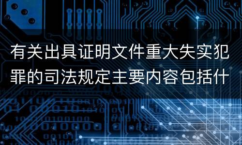 有关出具证明文件重大失实犯罪的司法规定主要内容包括什么